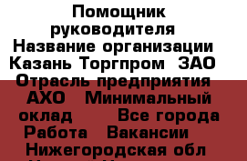 Помощник руководителя › Название организации ­ Казань-Торгпром, ЗАО › Отрасль предприятия ­ АХО › Минимальный оклад ­ 1 - Все города Работа » Вакансии   . Нижегородская обл.,Нижний Новгород г.